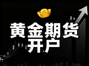 广东黄金期货开户、河南期货服务等多地优质期货机构TOP5推荐