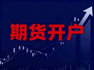 权威推荐：吉林、河北、山西、辽宁、内蒙古期货开户TOP5服务商解析