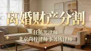 北京离婚财产分割律师推荐：任英男律师，多领域案件经验丰富之选