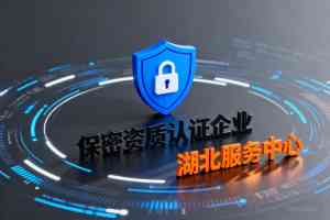 十堰保密认证变更、宜昌备案、襄阳及武汉资质办理与黄石服务推荐