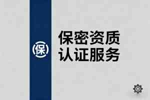 2026年襄阳保密资格认证申请服务推荐：专业合规辅导与体系构建解析