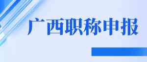 2026年广西职称评审条件服务优选:本地化全流程解析